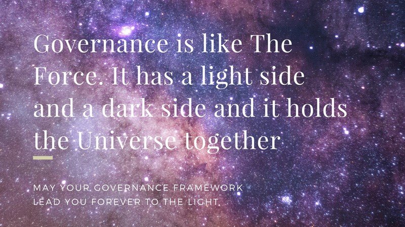 Governance is like The Force. It has a light side and a dark side and it holds the Universe together
